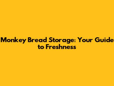 Monkey Bread Storage: Your Guide to Freshness