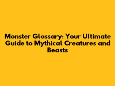 Monster Glossary: Your Ultimate Guide to Mythical Creatures and Beasts