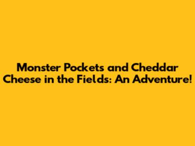 Monster Pockets and Cheddar Cheese in the Fields: An Adventure!