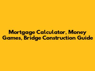 Mortgage Calculator, Money Games, Bridge Construction Guide