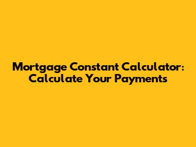 Mortgage Constant Calculator: Calculate Your Payments