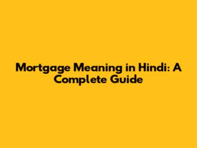 Mortgage Meaning in Hindi: A Complete Guide