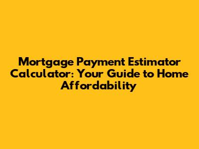 Mortgage Payment Estimator Calculator: Your Guide to Home Affordability