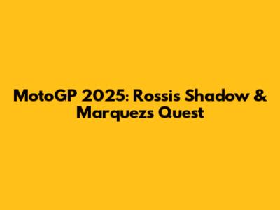 MotoGP 2025: Rossi's Shadow & Marquez's Quest
