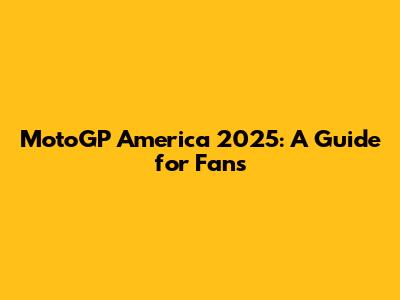 MotoGP America 2025: A Guide for Fans