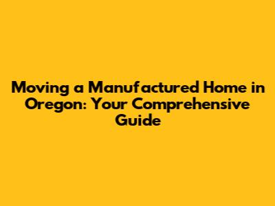 Moving a Manufactured Home in Oregon: Your Comprehensive Guide