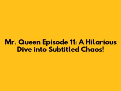 Mr. Queen Episode 11: A Hilarious Dive into Subtitled Chaos!