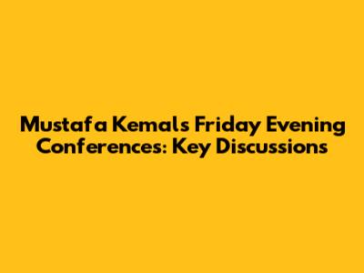 Mustafa Kemal's Friday Evening Conferences: Key Discussions