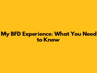 My BFD Experience: What You Need to Know