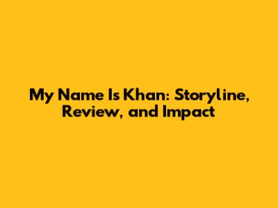 My Name Is Khan: Storyline, Review, and Impact