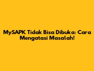 MySAPK Tidak Bisa Dibuka: Cara Mengatasi Masalah!