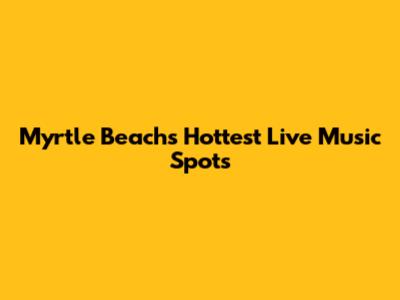 Myrtle Beach's Hottest Live Music Spots