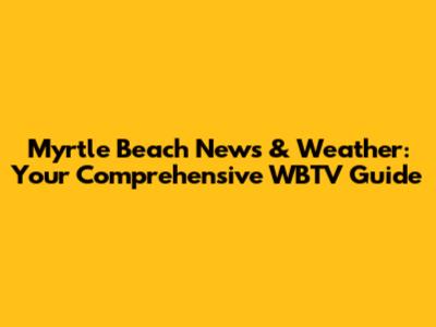 Myrtle Beach News & Weather: Your Comprehensive WBTV Guide