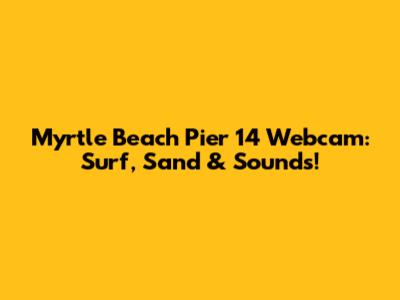 Myrtle Beach Pier 14 Webcam: Surf, Sand & Sounds!