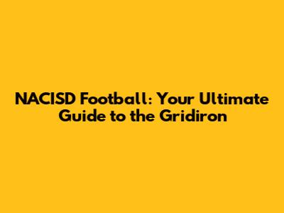 NACISD Football: Your Ultimate Guide to the Gridiron