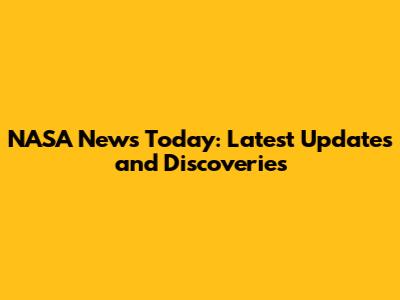NASA News Today: Latest Updates and Discoveries
