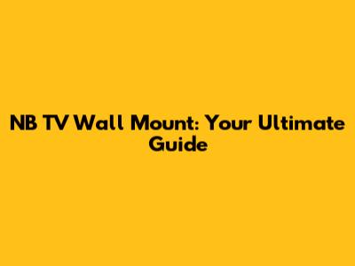 NB TV Wall Mount: Your Ultimate Guide