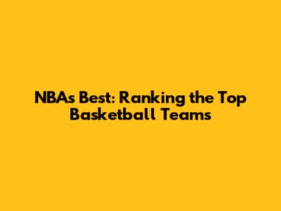 NBA's Best: Ranking the Top Basketball Teams