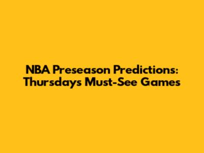 NBA Preseason Predictions: Thursday's Must-See Games