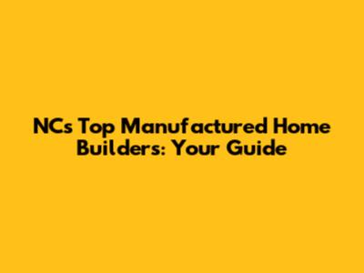 NC's Top Manufactured Home Builders: Your Guide