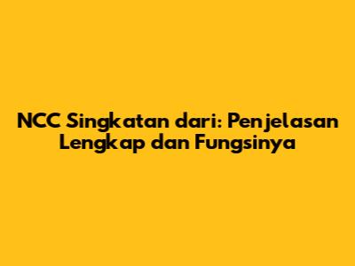 NCC Singkatan dari: Penjelasan Lengkap dan Fungsinya