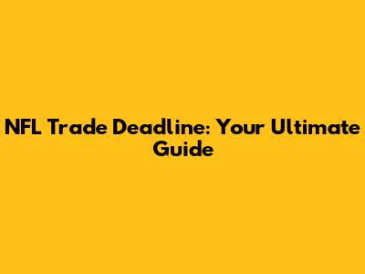 NFL Trade Deadline: Your Ultimate Guide