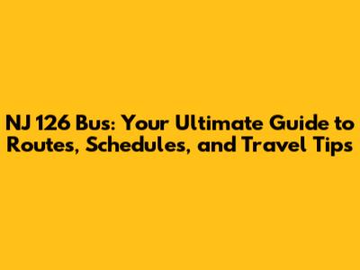 NJ 126 Bus: Your Ultimate Guide to Routes, Schedules, and Travel Tips