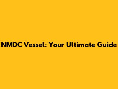 NMDC Vessel: Your Ultimate Guide