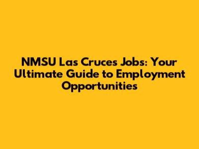 NMSU Las Cruces Jobs: Your Ultimate Guide to Employment Opportunities