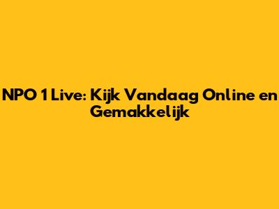 NPO 1 Live: Kijk Vandaag Online en Gemakkelijk