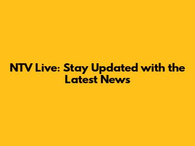 NTV Live: Stay Updated with the Latest News