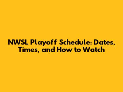 NWSL Playoff Schedule: Dates, Times, and How to Watch