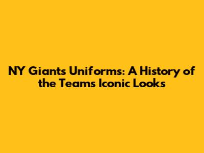 NY Giants Uniforms: A History of the Team's Iconic Looks