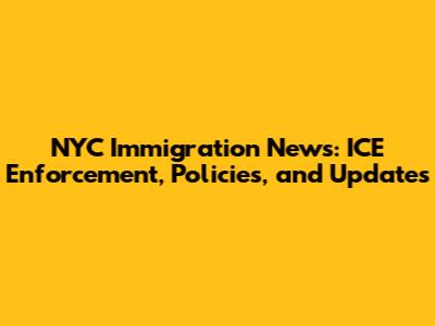 NYC Immigration News: ICE Enforcement, Policies, and Updates