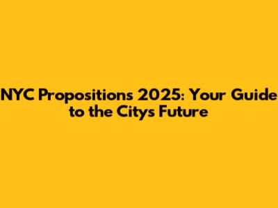 NYC Propositions 2025: Your Guide to the City's Future