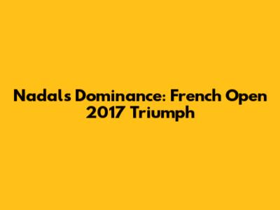 Nadal's Dominance: French Open 2017 Triumph