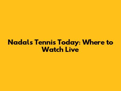 Nadal's Tennis Today: Where to Watch Live