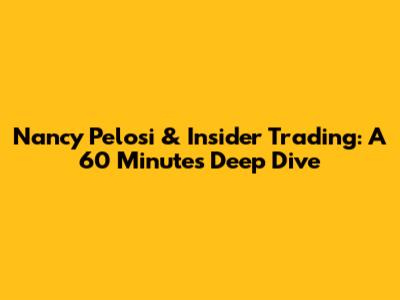 Nancy Pelosi & Insider Trading: A 60 Minutes Deep Dive