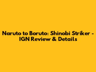 Naruto to Boruto: Shinobi Striker - IGN Review & Details