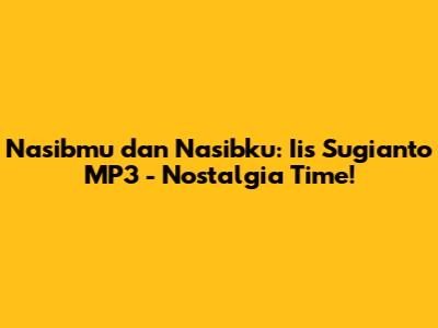 Nasibmu dan Nasibku: Iis Sugianto MP3 - Nostalgia Time!