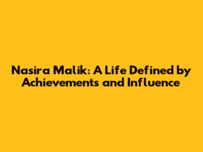 Nasira Malik: A Life Defined by Achievements and Influence