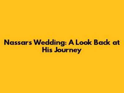 Nassar's Wedding: A Look Back at His Journey