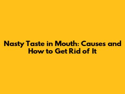Nasty Taste in Mouth: Causes and How to Get Rid of It