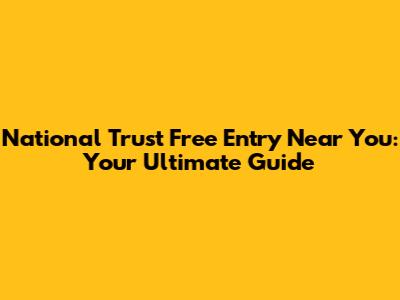 National Trust Free Entry Near You: Your Ultimate Guide