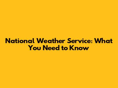 National Weather Service: What You Need to Know