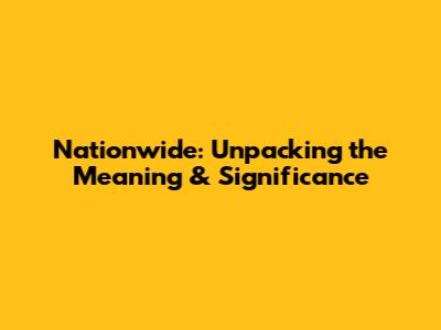 Nationwide: Unpacking the Meaning & Significance
