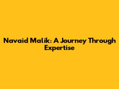 Navaid Malik: A Journey Through Expertise