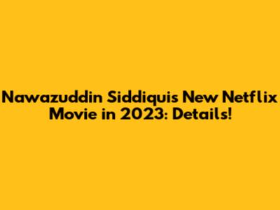 Nawazuddin Siddiqui's New Netflix Movie in 2023: Details!