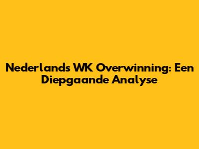 Nederland's WK Overwinning: Een Diepgaande Analyse