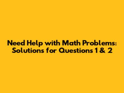 Need Help with Math Problems: Solutions for Questions 1 & 2